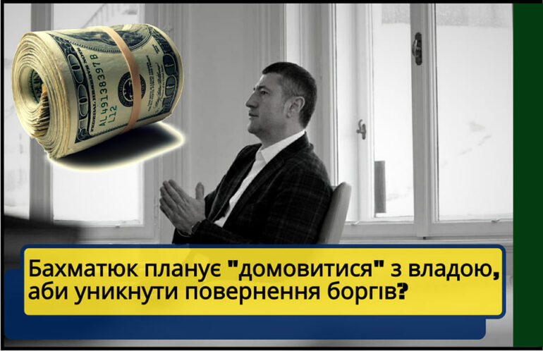 Бахматюк планує «домовитися» з владою. Щоб не платити борги