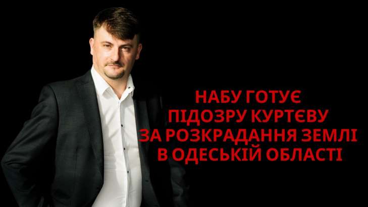 НАБУ ГОТУЄ ПІДОЗРУ КУРТЄВУ ЗА РОЗКРАДАННЯ ЗЕМЛІ В ОДЕСЬКІЙ ОБЛАСТІ